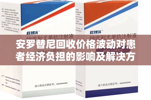厦门安罗替尼回收价格波动对患者经济负担的影响及解决方案探讨