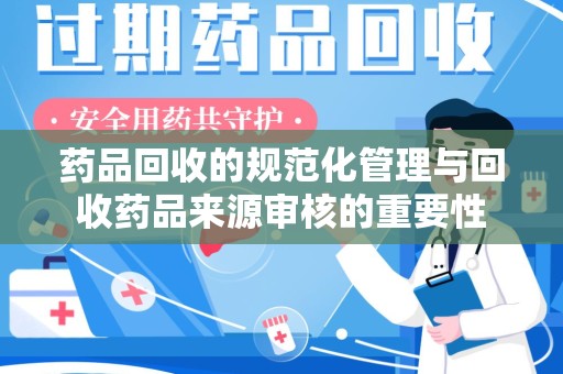 厦门药品回收的规范化管理与回收药品来源审核的重要性