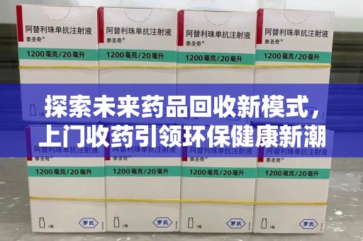 厦门探索未来药品回收新模式，上门收药引领环保健康新潮流