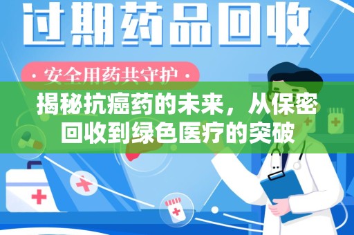 厦门揭秘抗癌药的未来，从保密回收到绿色医疗的突破