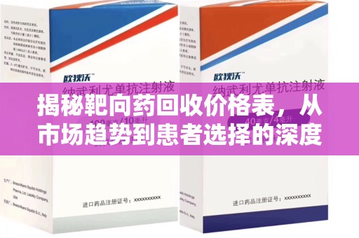 厦门揭秘靶向药回收价格表，从市场趋势到患者选择的深度分析