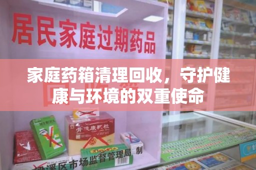 厦门家庭药箱清理回收，守护健康与环境的双重使命