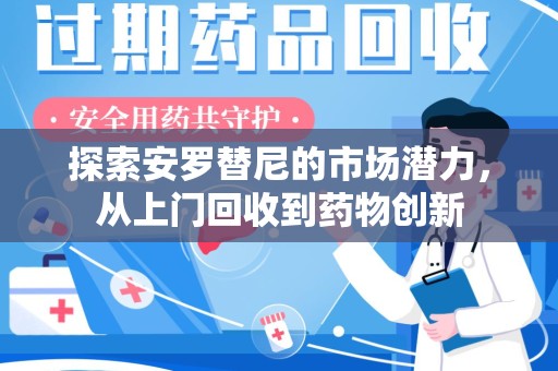 厦门探索安罗替尼的市场潜力，从上门回收到药物创新