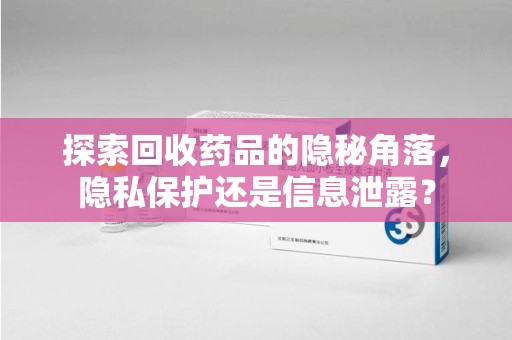 厦门探索回收药品的隐秘角落，隐私保护还是信息泄露？