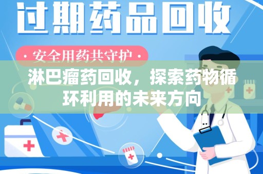 厦门淋巴瘤药回收，探索药物循环利用的未来方向