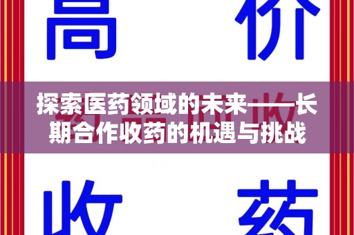 厦门探索医药领域的未来——长期合作收药的机遇与挑战