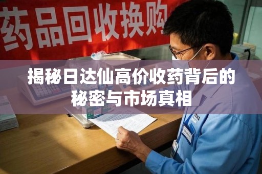 厦门揭秘日达仙高价收药背后的秘密与市场真相