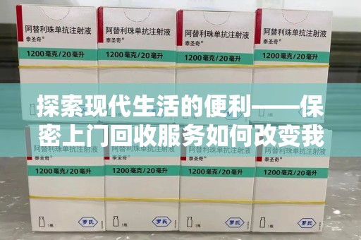 厦门探索现代生活的便利——保密上门回收服务如何改变我们的废弃物处理方式