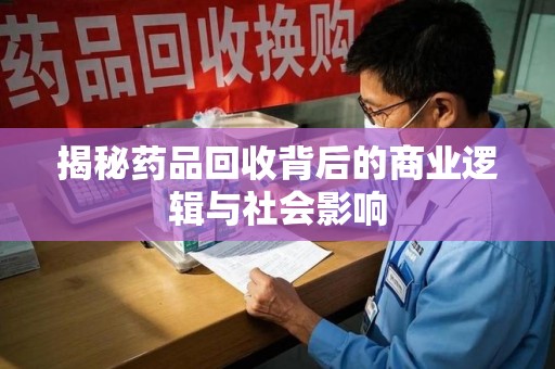厦门揭秘药品回收背后的商业逻辑与社会影响
