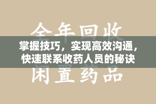 厦门掌握技巧，实现高效沟通，快速联系收药人员的秘诀