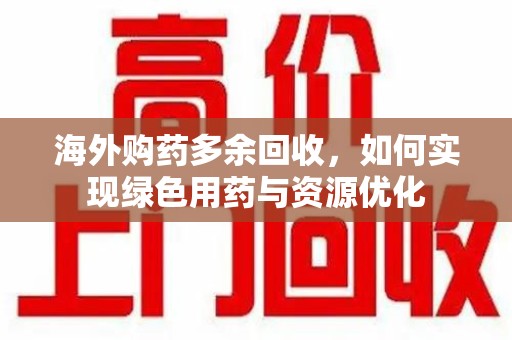 厦门海外购药多余回收，如何实现绿色用药与资源优化