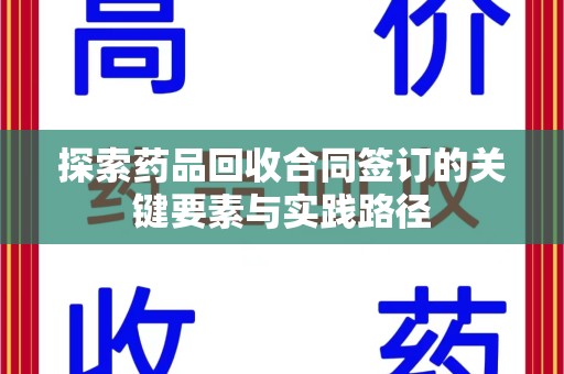 厦门探索药品回收合同签订的关键要素与实践路径