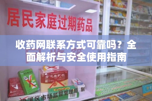 厦门收药网联系方式可靠吗？全面解析与安全使用指南