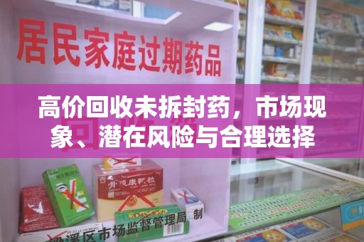 厦门高价回收未拆封药，市场现象、潜在风险与合理选择
