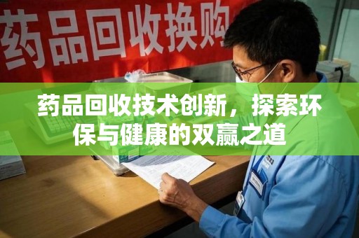 厦门药品回收技术创新，探索环保与健康的双赢之道