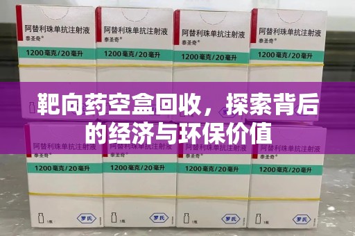 厦门靶向药空盒回收，探索背后的经济与环保价值