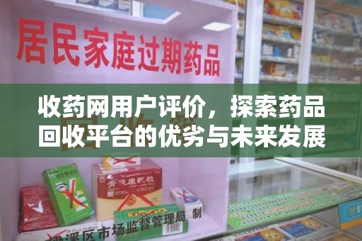 厦门收药网用户评价，探索药品回收平台的优劣与未来发展