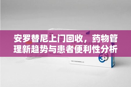 厦门安罗替尼上门回收，药物管理新趋势与患者便利性分析