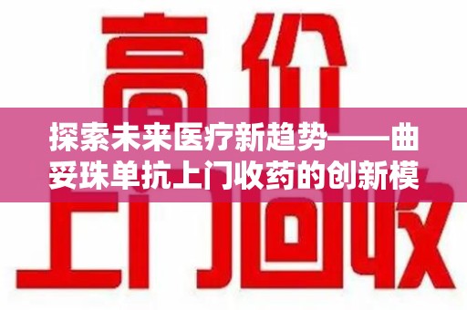 厦门探索未来医疗新趋势——曲妥珠单抗上门收药的创新模式