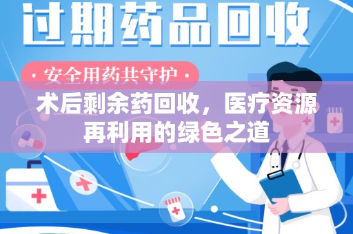 厦门术后剩余药回收，医疗资源再利用的绿色之道