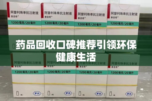 厦门药品回收口碑推荐引领环保健康生活