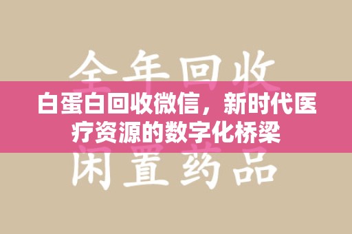 厦门白蛋白回收微信，新时代医疗资源的数字化桥梁