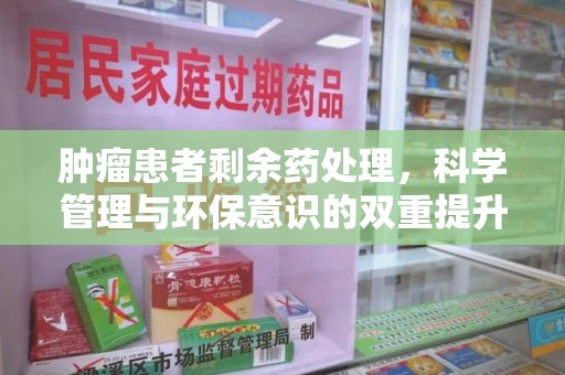 厦门肿瘤患者剩余药处理，科学管理与环保意识的双重提升