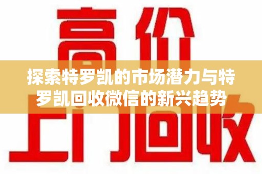 厦门探索特罗凯的市场潜力与特罗凯回收微信的新兴趋势