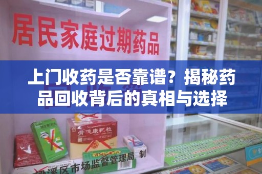 厦门上门收药是否靠谱？揭秘药品回收背后的真相与选择