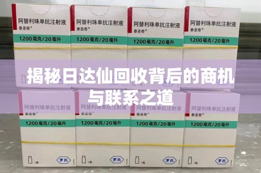 厦门揭秘日达仙回收背后的商机与联系之道