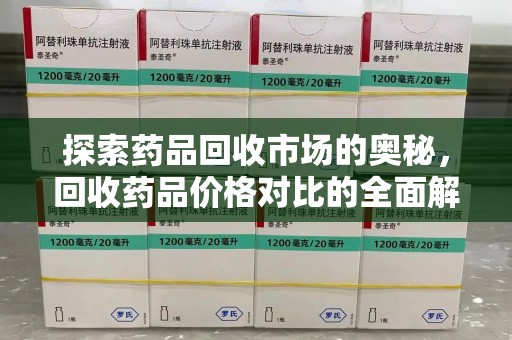 厦门探索药品回收市场的奥秘，回收药品价格对比的全面解析