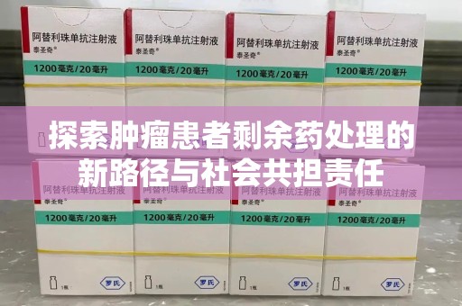 厦门探索肿瘤患者剩余药处理的新路径与社会共担责任