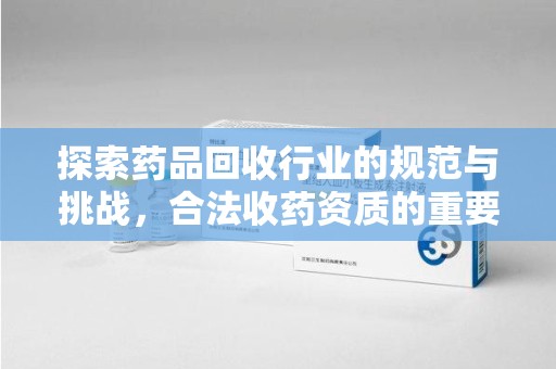 厦门探索药品回收行业的规范与挑战，合法收药资质的重要性