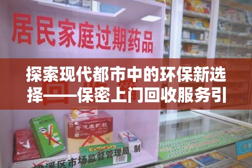 厦门探索现代都市中的环保新选择——保密上门回收服务引领绿色潮流